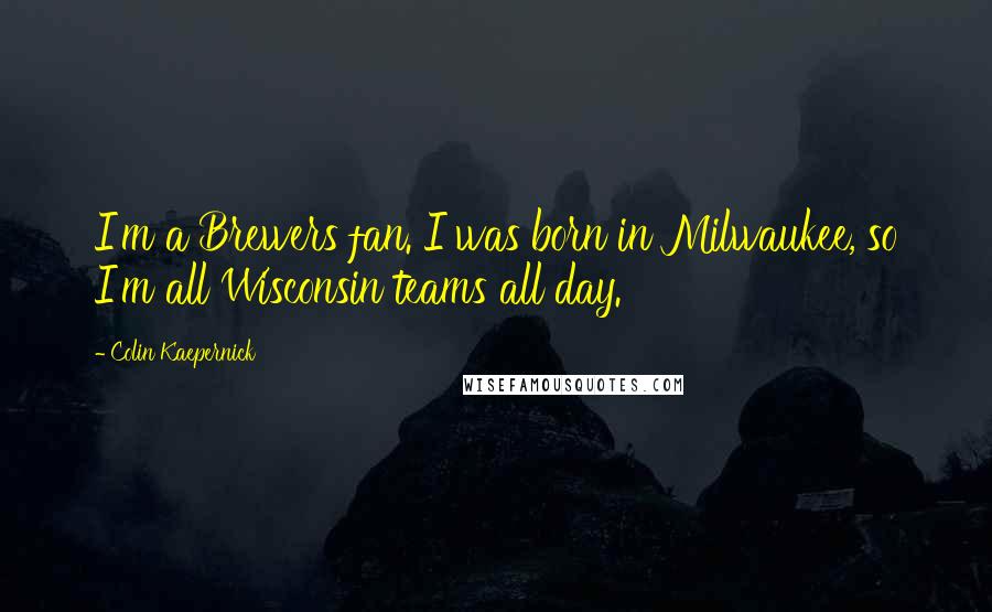 Colin Kaepernick Quotes: I'm a Brewers fan. I was born in Milwaukee, so I'm all Wisconsin teams all day.