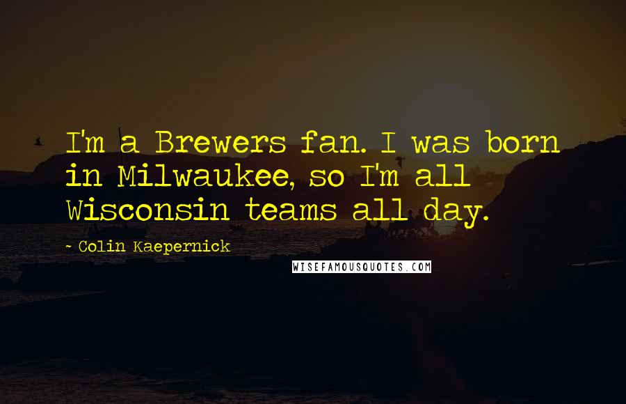 Colin Kaepernick Quotes: I'm a Brewers fan. I was born in Milwaukee, so I'm all Wisconsin teams all day.