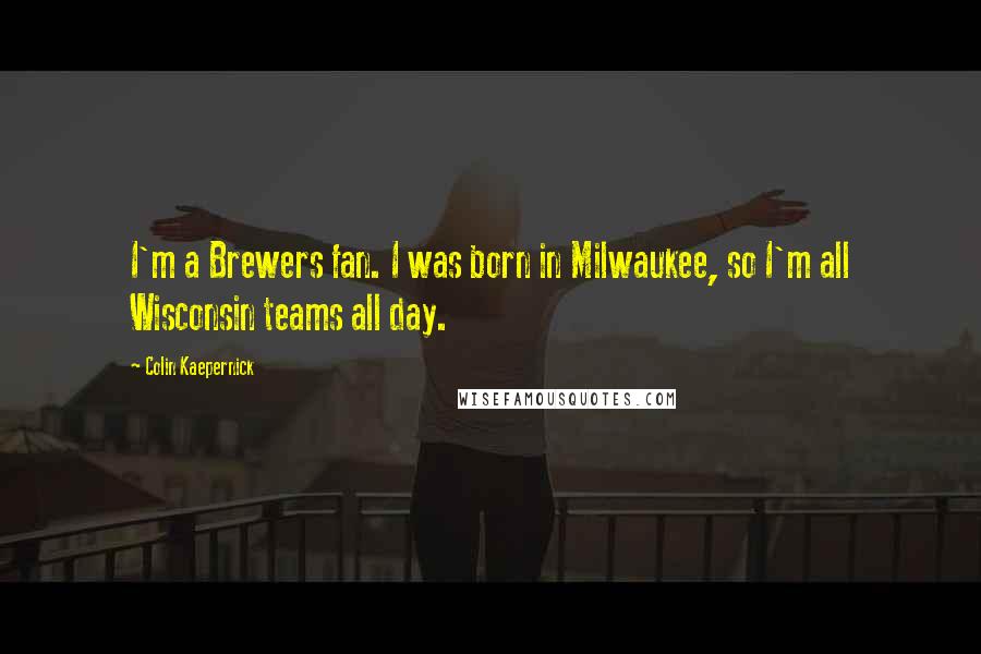 Colin Kaepernick Quotes: I'm a Brewers fan. I was born in Milwaukee, so I'm all Wisconsin teams all day.