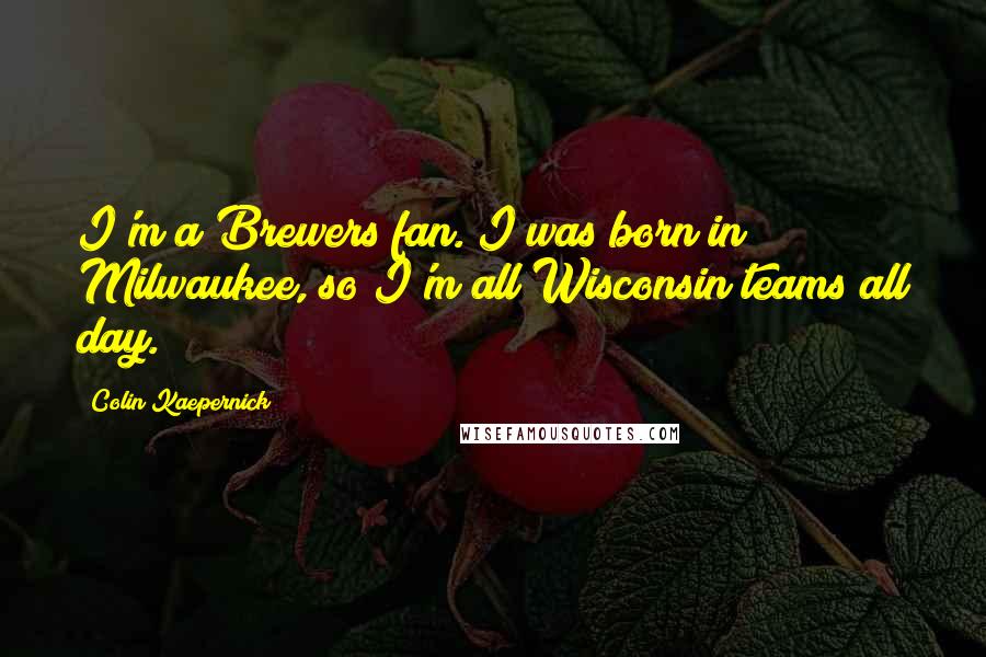 Colin Kaepernick Quotes: I'm a Brewers fan. I was born in Milwaukee, so I'm all Wisconsin teams all day.