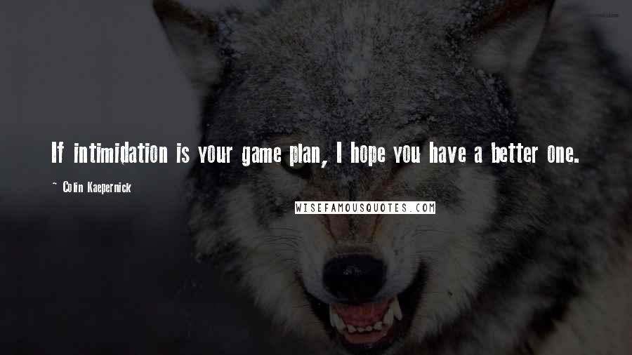 Colin Kaepernick Quotes: If intimidation is your game plan, I hope you have a better one.