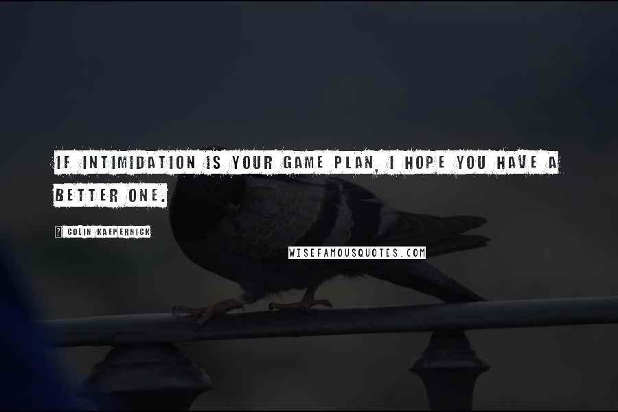 Colin Kaepernick Quotes: If intimidation is your game plan, I hope you have a better one.