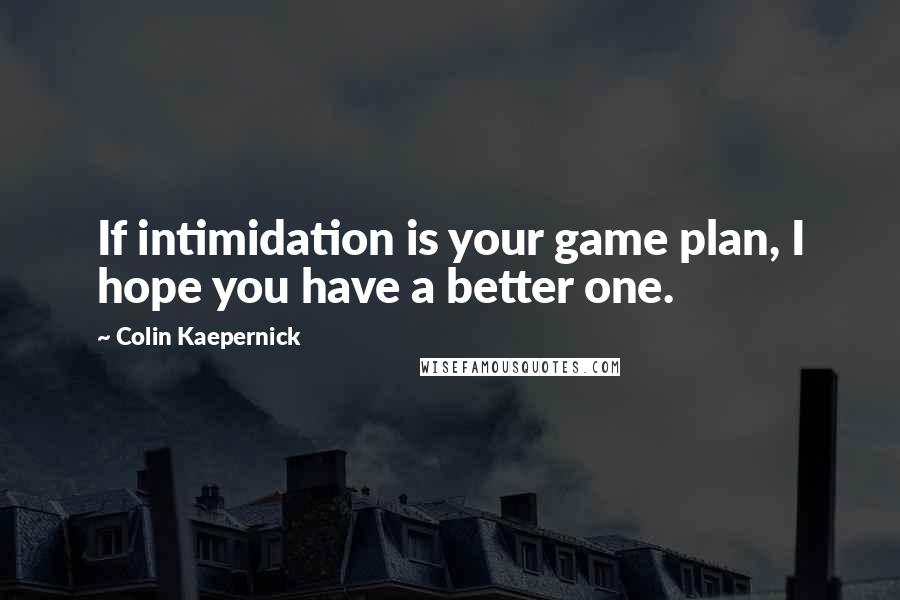 Colin Kaepernick Quotes: If intimidation is your game plan, I hope you have a better one.