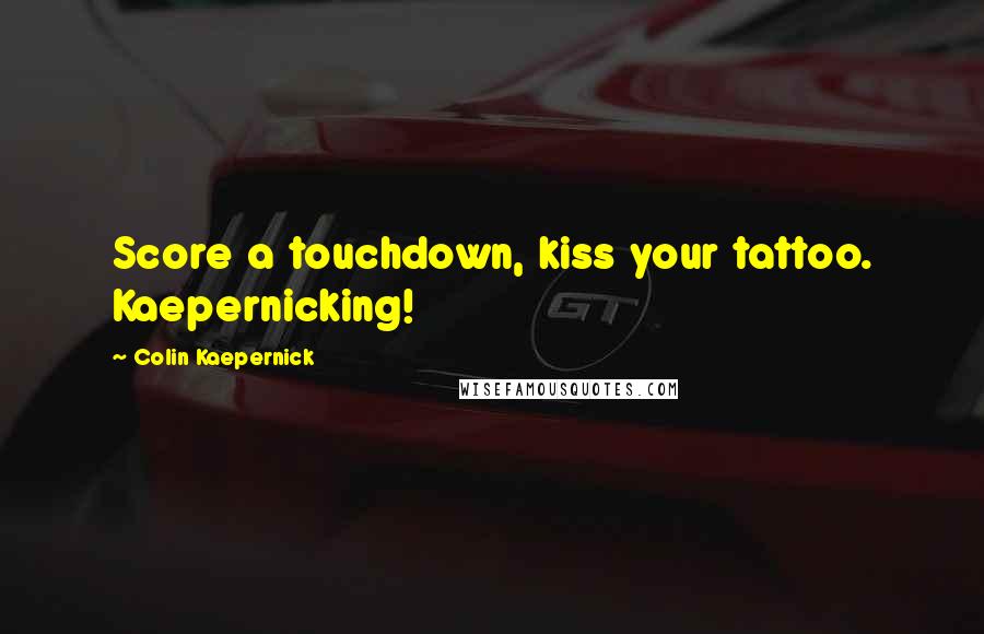 Colin Kaepernick Quotes: Score a touchdown, kiss your tattoo. Kaepernicking!