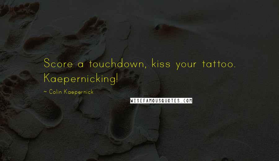 Colin Kaepernick Quotes: Score a touchdown, kiss your tattoo. Kaepernicking!