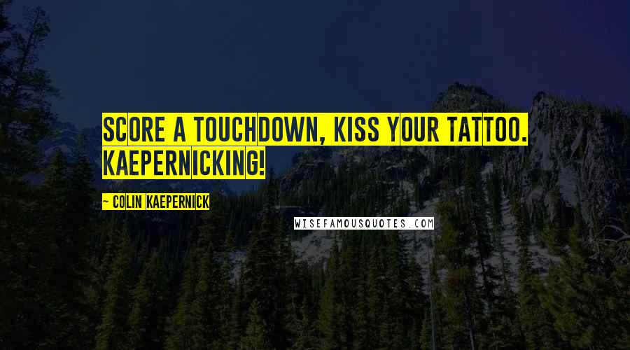 Colin Kaepernick Quotes: Score a touchdown, kiss your tattoo. Kaepernicking!