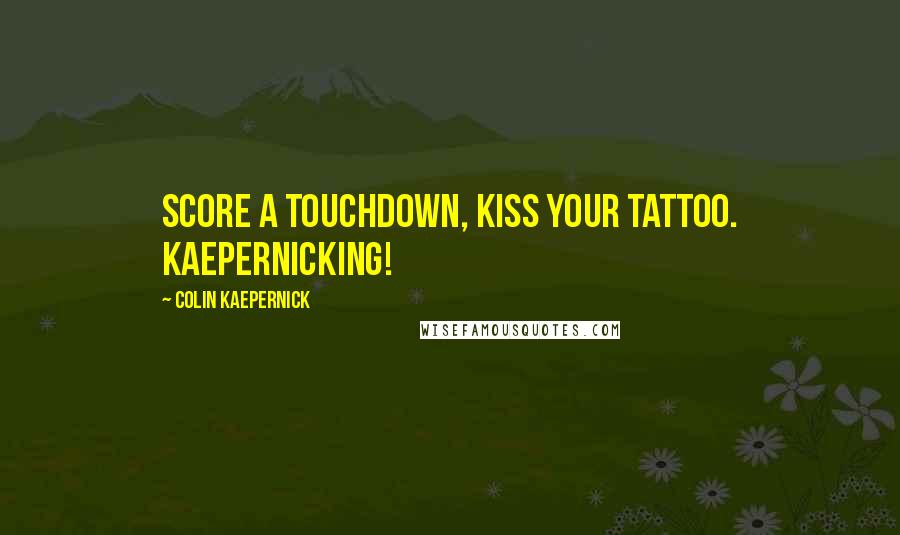 Colin Kaepernick Quotes: Score a touchdown, kiss your tattoo. Kaepernicking!