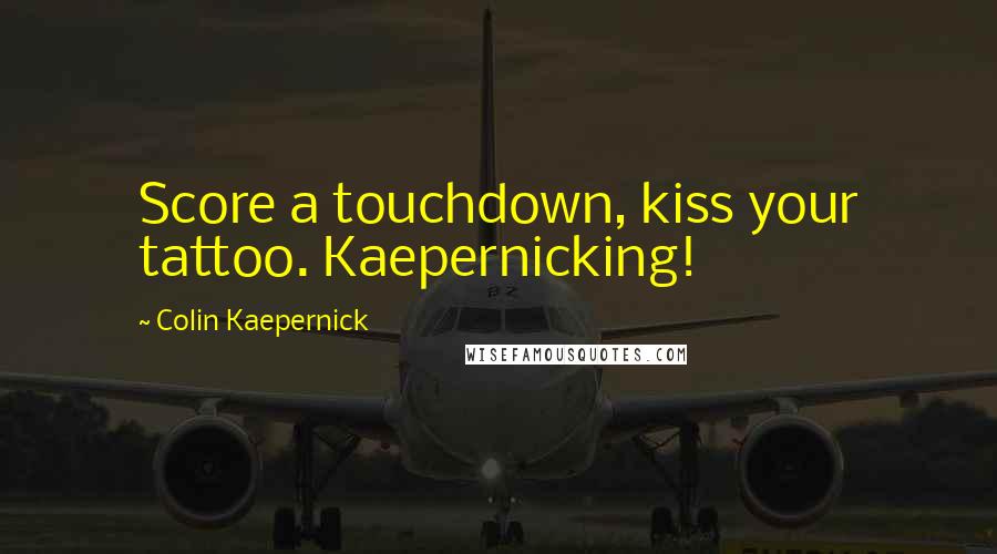 Colin Kaepernick Quotes: Score a touchdown, kiss your tattoo. Kaepernicking!