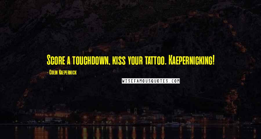 Colin Kaepernick Quotes: Score a touchdown, kiss your tattoo. Kaepernicking!