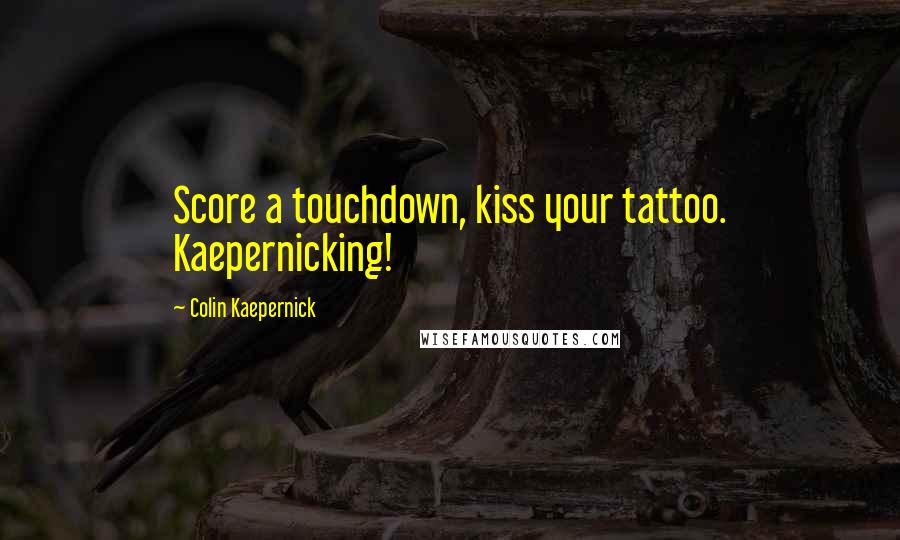 Colin Kaepernick Quotes: Score a touchdown, kiss your tattoo. Kaepernicking!