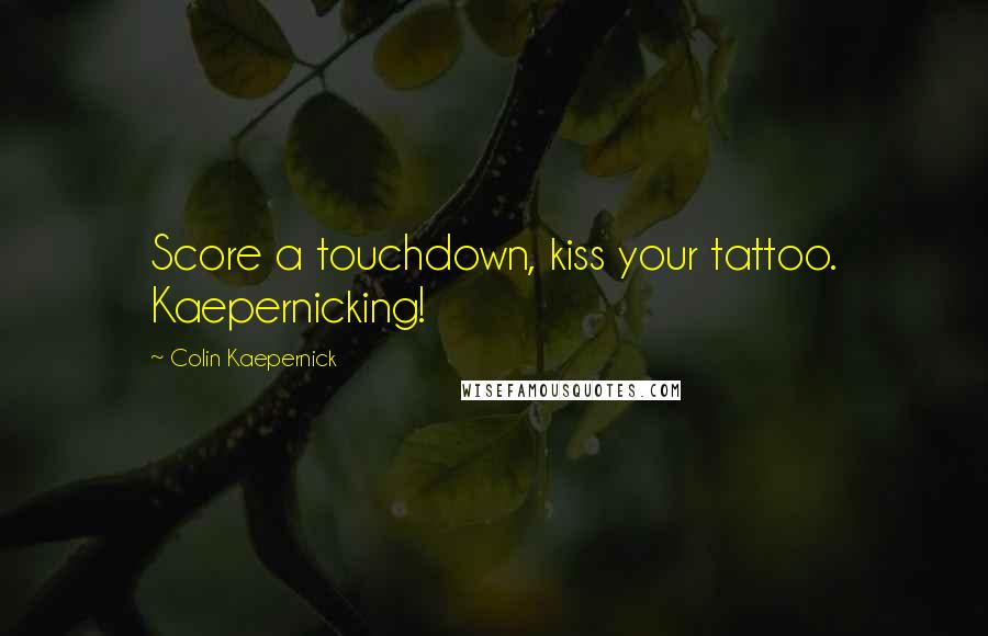 Colin Kaepernick Quotes: Score a touchdown, kiss your tattoo. Kaepernicking!