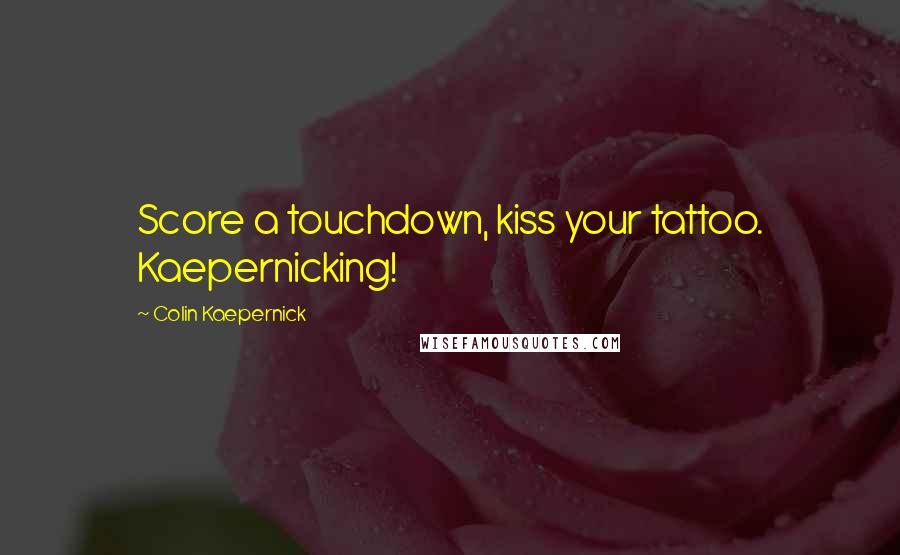 Colin Kaepernick Quotes: Score a touchdown, kiss your tattoo. Kaepernicking!