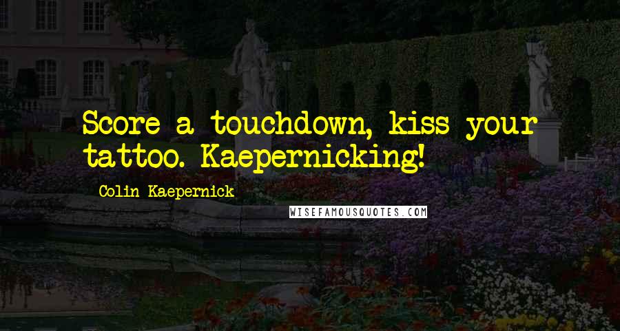 Colin Kaepernick Quotes: Score a touchdown, kiss your tattoo. Kaepernicking!