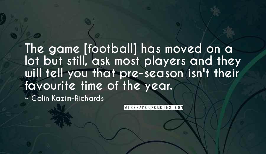 Colin Kazim-Richards Quotes: The game [football] has moved on a lot but still, ask most players and they will tell you that pre-season isn't their favourite time of the year.