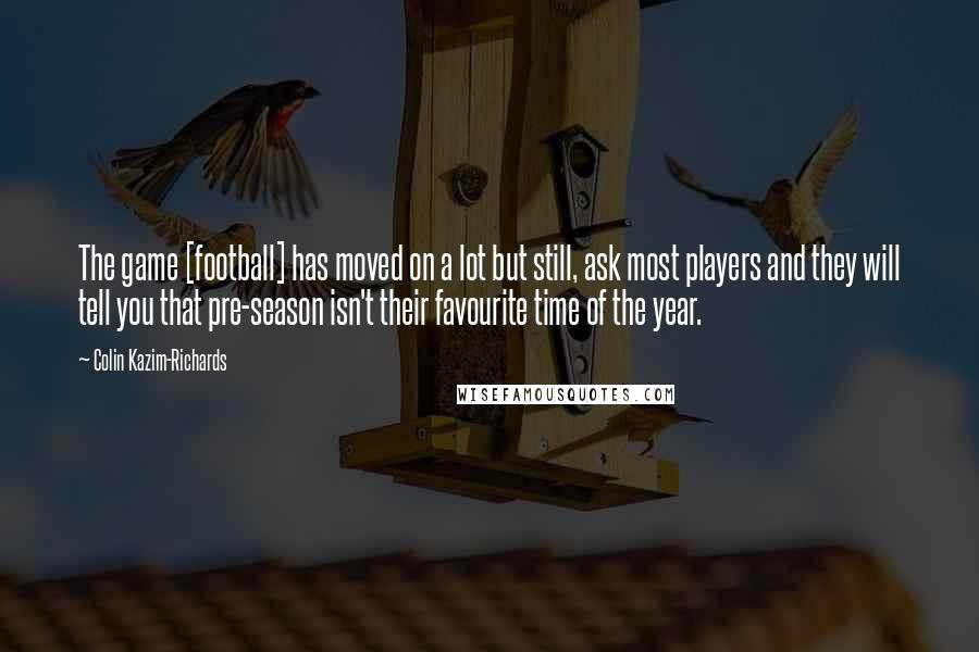 Colin Kazim-Richards Quotes: The game [football] has moved on a lot but still, ask most players and they will tell you that pre-season isn't their favourite time of the year.
