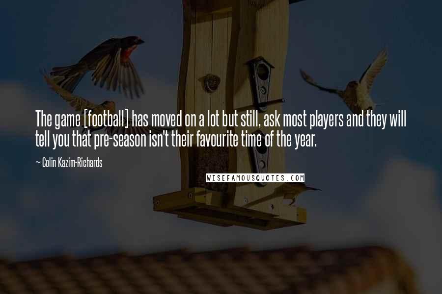 Colin Kazim-Richards Quotes: The game [football] has moved on a lot but still, ask most players and they will tell you that pre-season isn't their favourite time of the year.