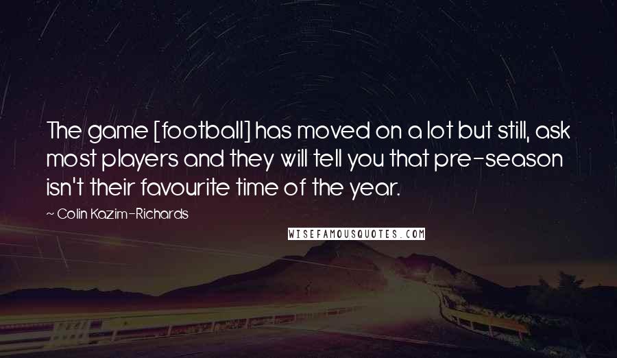 Colin Kazim-Richards Quotes: The game [football] has moved on a lot but still, ask most players and they will tell you that pre-season isn't their favourite time of the year.