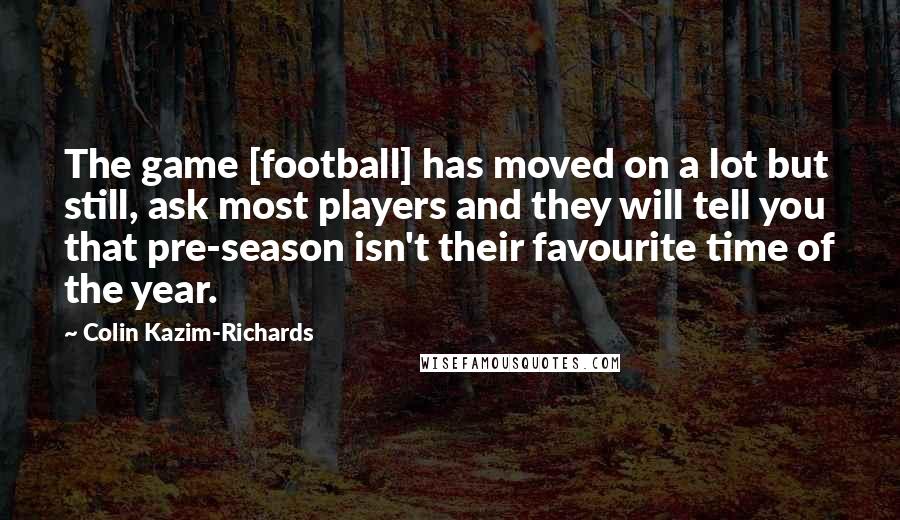 Colin Kazim-Richards Quotes: The game [football] has moved on a lot but still, ask most players and they will tell you that pre-season isn't their favourite time of the year.