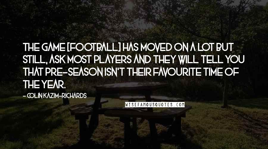 Colin Kazim-Richards Quotes: The game [football] has moved on a lot but still, ask most players and they will tell you that pre-season isn't their favourite time of the year.