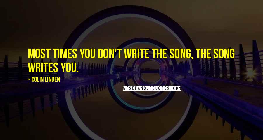 Colin Linden Quotes: Most times you don't write the song, the song writes you.