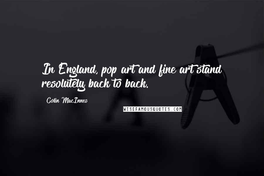 Colin MacInnes Quotes: In England, pop art and fine art stand resolutely back to back.