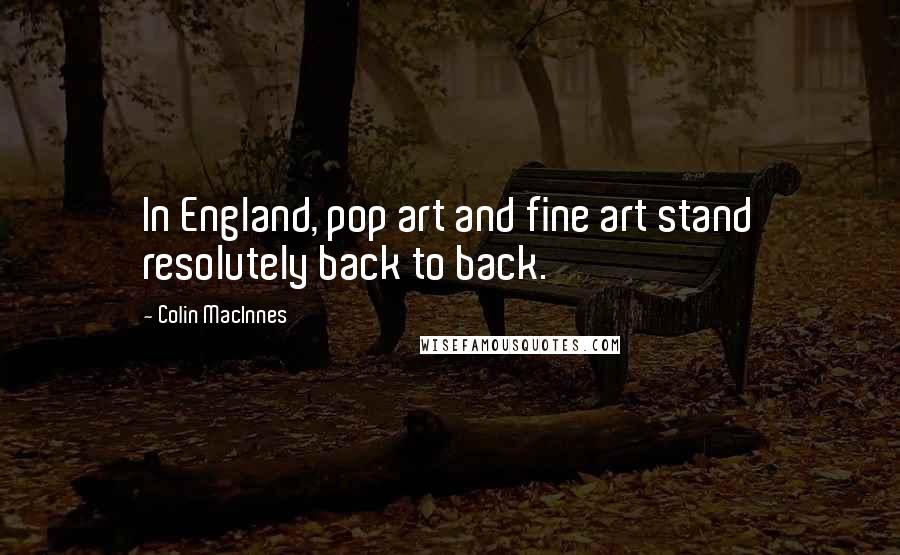 Colin MacInnes Quotes: In England, pop art and fine art stand resolutely back to back.