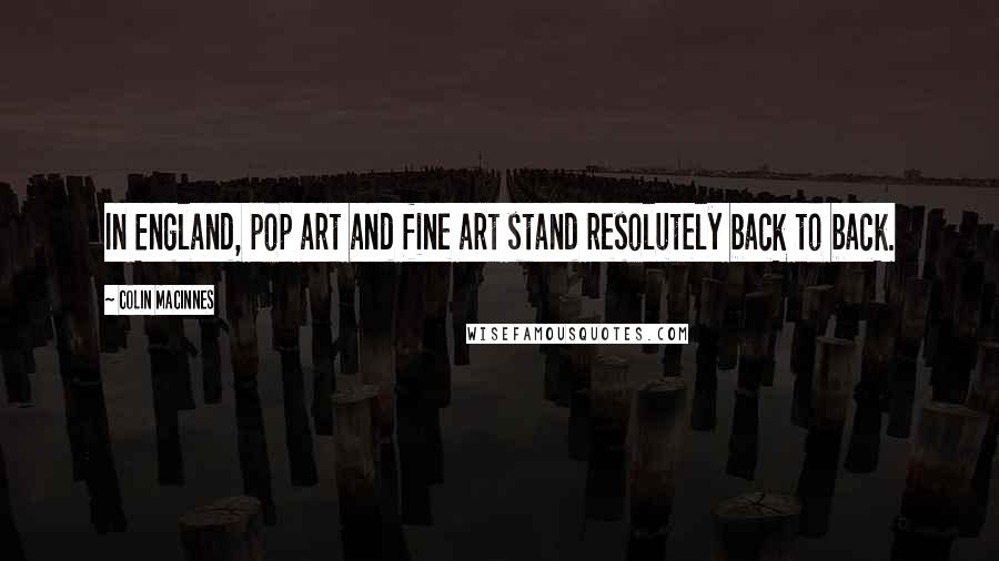 Colin MacInnes Quotes: In England, pop art and fine art stand resolutely back to back.