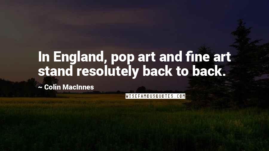 Colin MacInnes Quotes: In England, pop art and fine art stand resolutely back to back.