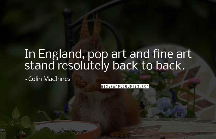 Colin MacInnes Quotes: In England, pop art and fine art stand resolutely back to back.