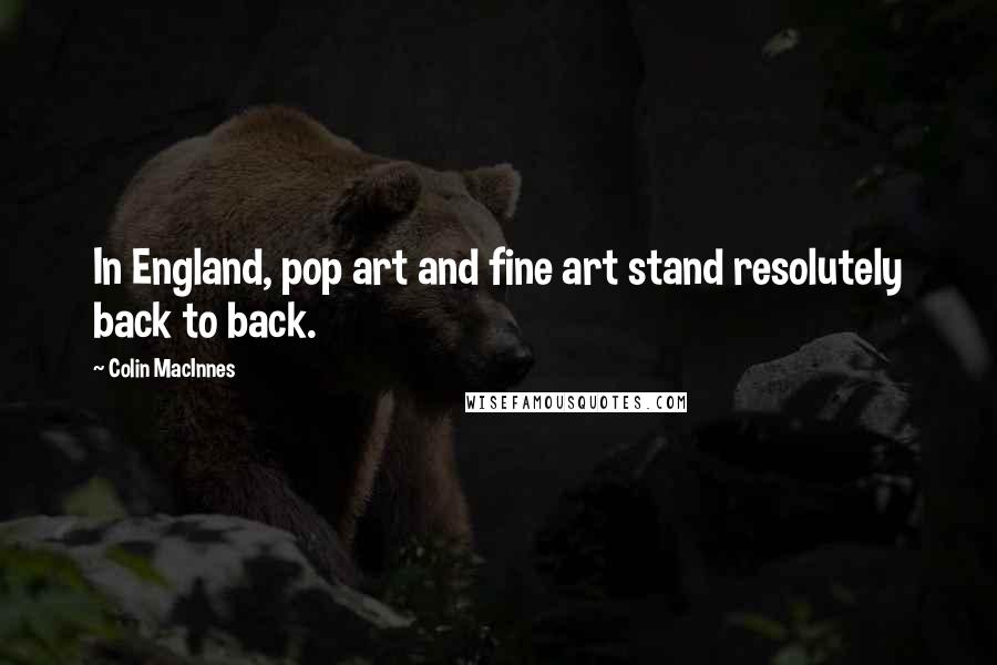 Colin MacInnes Quotes: In England, pop art and fine art stand resolutely back to back.