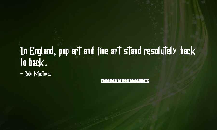 Colin MacInnes Quotes: In England, pop art and fine art stand resolutely back to back.