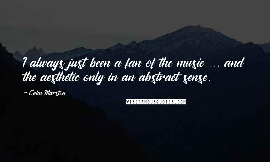 Colin Marston Quotes: I always just been a fan of the music ... and the aesthetic only in an abstract sense.