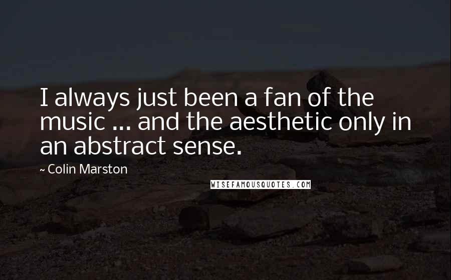 Colin Marston Quotes: I always just been a fan of the music ... and the aesthetic only in an abstract sense.