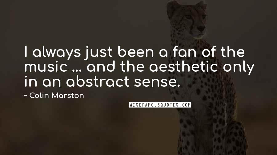 Colin Marston Quotes: I always just been a fan of the music ... and the aesthetic only in an abstract sense.