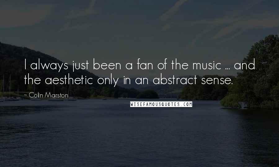 Colin Marston Quotes: I always just been a fan of the music ... and the aesthetic only in an abstract sense.