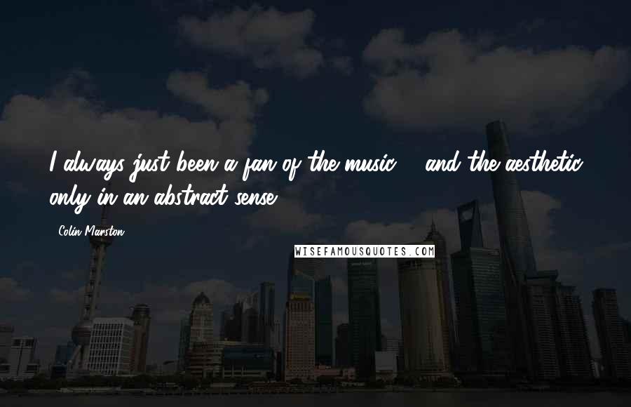 Colin Marston Quotes: I always just been a fan of the music ... and the aesthetic only in an abstract sense.