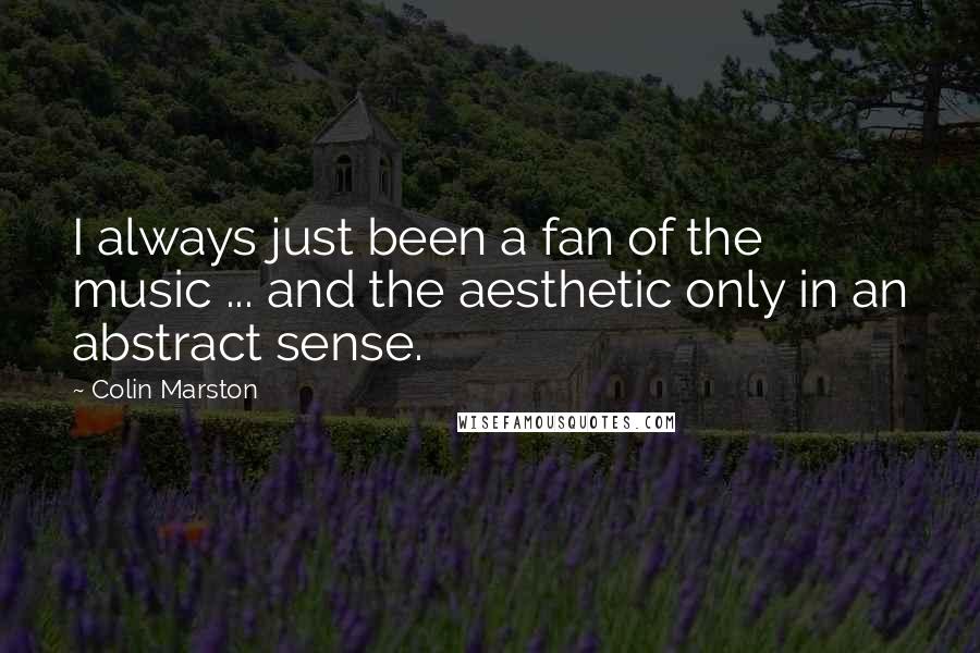 Colin Marston Quotes: I always just been a fan of the music ... and the aesthetic only in an abstract sense.