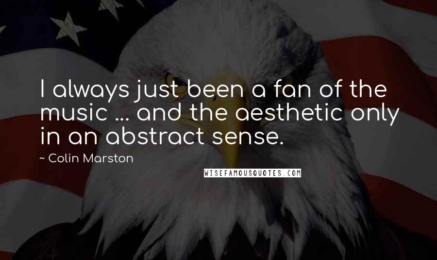 Colin Marston Quotes: I always just been a fan of the music ... and the aesthetic only in an abstract sense.