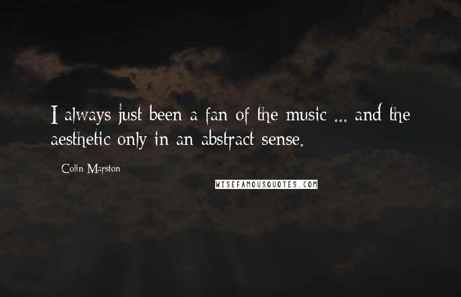 Colin Marston Quotes: I always just been a fan of the music ... and the aesthetic only in an abstract sense.