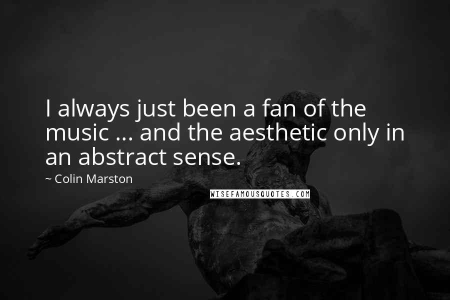 Colin Marston Quotes: I always just been a fan of the music ... and the aesthetic only in an abstract sense.