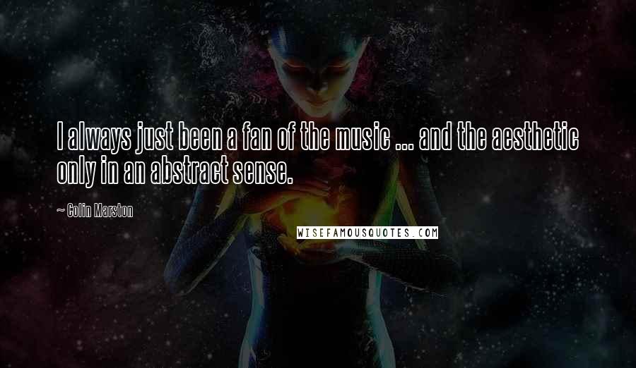 Colin Marston Quotes: I always just been a fan of the music ... and the aesthetic only in an abstract sense.