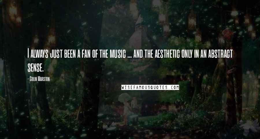 Colin Marston Quotes: I always just been a fan of the music ... and the aesthetic only in an abstract sense.