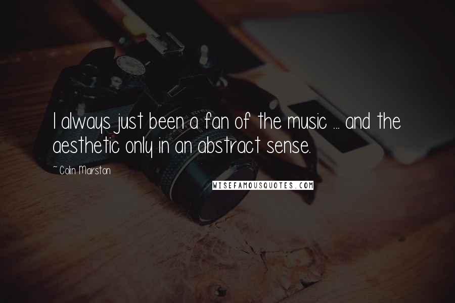 Colin Marston Quotes: I always just been a fan of the music ... and the aesthetic only in an abstract sense.