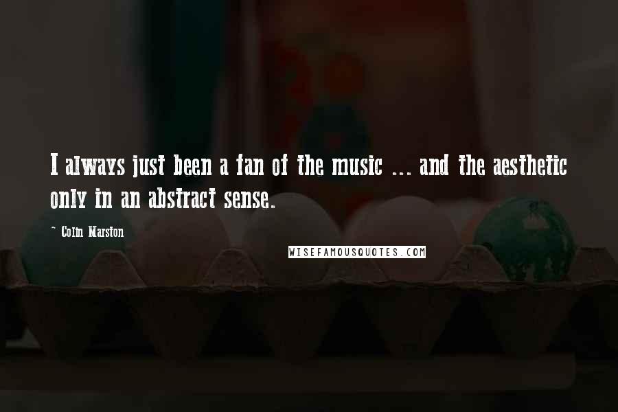 Colin Marston Quotes: I always just been a fan of the music ... and the aesthetic only in an abstract sense.