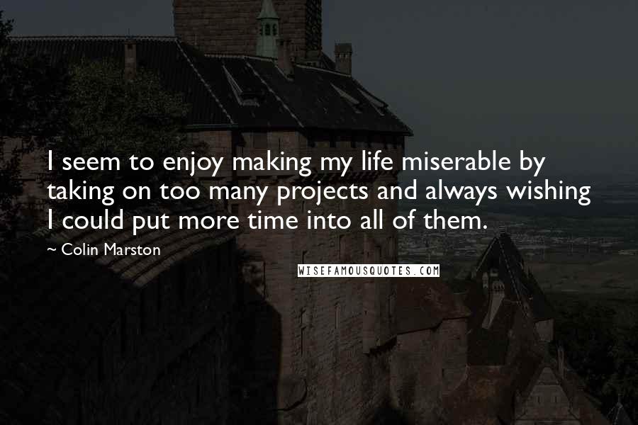 Colin Marston Quotes: I seem to enjoy making my life miserable by taking on too many projects and always wishing I could put more time into all of them.