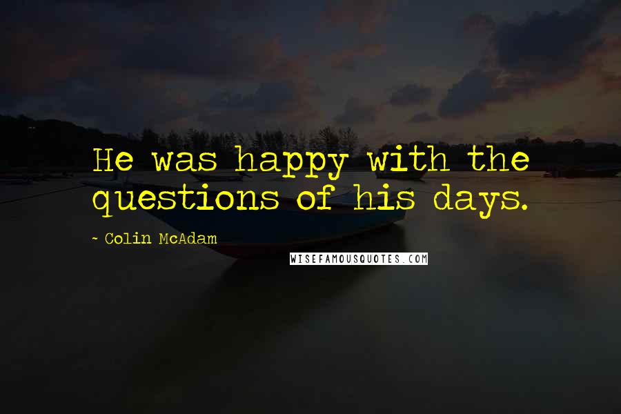 Colin McAdam Quotes: He was happy with the questions of his days.