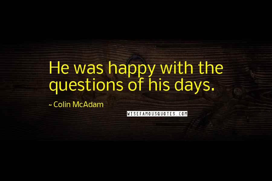 Colin McAdam Quotes: He was happy with the questions of his days.