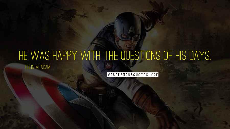 Colin McAdam Quotes: He was happy with the questions of his days.