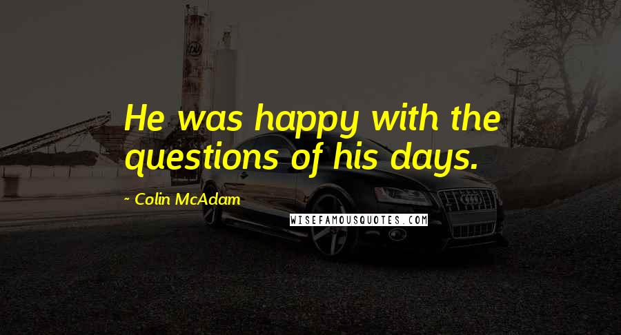 Colin McAdam Quotes: He was happy with the questions of his days.