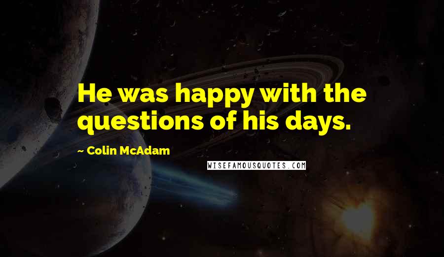 Colin McAdam Quotes: He was happy with the questions of his days.